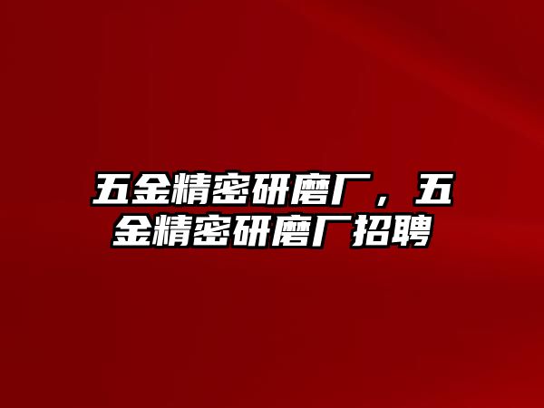 五金精密研磨廠，五金精密研磨廠招聘