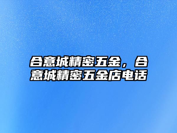 合意城精密五金，合意城精密五金店電話