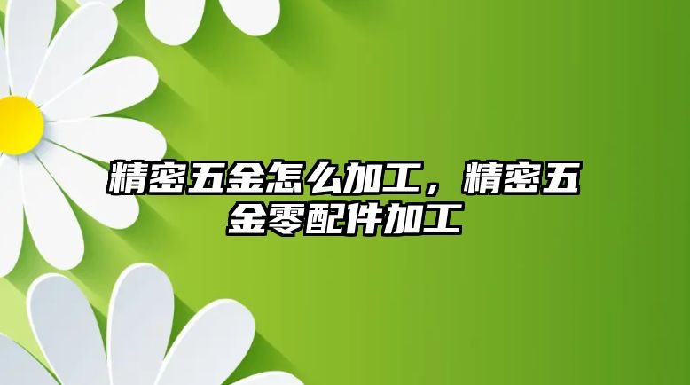 精密五金怎么加工，精密五金零配件加工