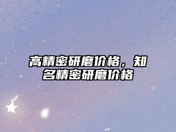 高精密研磨價格，知名精密研磨價格