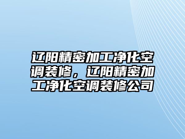 遼陽精密加工凈化空調(diào)裝修，遼陽精密加工凈化空調(diào)裝修公司