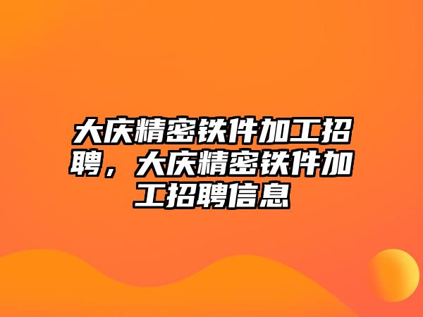 大慶精密鐵件加工招聘，大慶精密鐵件加工招聘信息