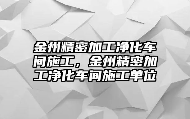 金州精密加工凈化車間施工，金州精密加工凈化車間施工單位