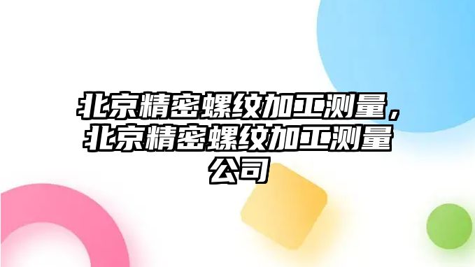 北京精密螺紋加工測量，北京精密螺紋加工測量公司