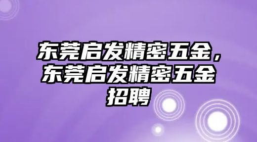 東莞啟發(fā)精密五金，東莞啟發(fā)精密五金招聘