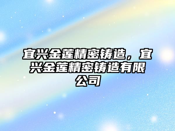 宜興金蓮精密鑄造，宜興金蓮精密鑄造有限公司