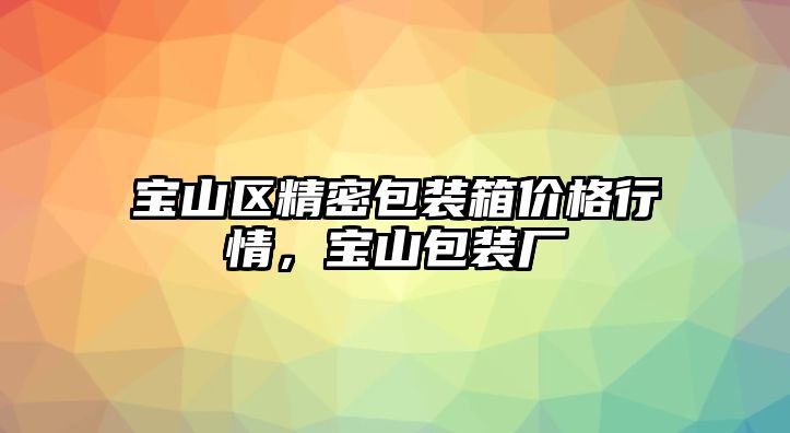 寶山區(qū)精密包裝箱價格行情，寶山包裝廠