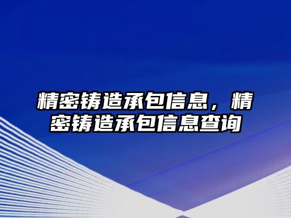 精密鑄造承包信息，精密鑄造承包信息查詢