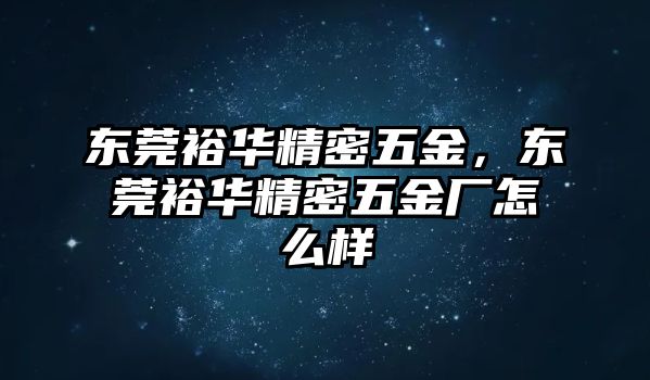 東莞裕華精密五金，東莞裕華精密五金廠怎么樣