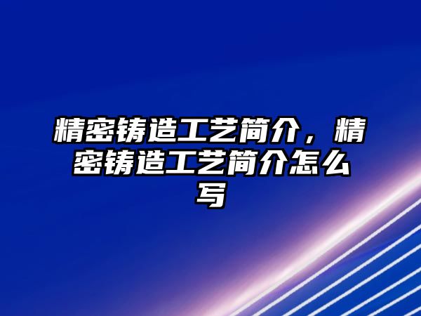 精密鑄造工藝簡介，精密鑄造工藝簡介怎么寫