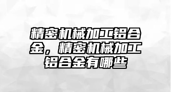 精密機(jī)械加工鋁合金，精密機(jī)械加工鋁合金有哪些