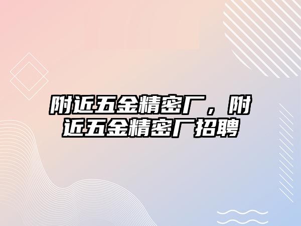 附近五金精密廠，附近五金精密廠招聘