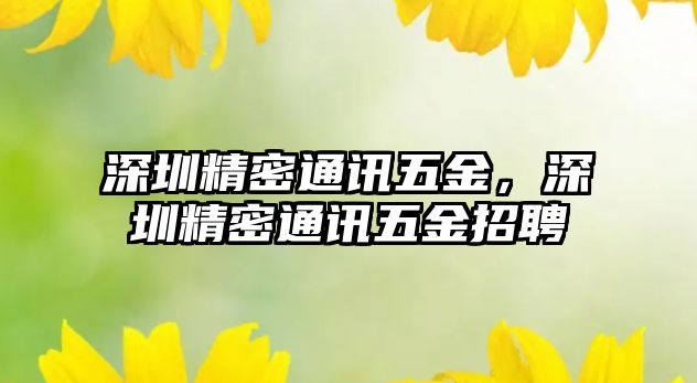 深圳精密通訊五金，深圳精密通訊五金招聘