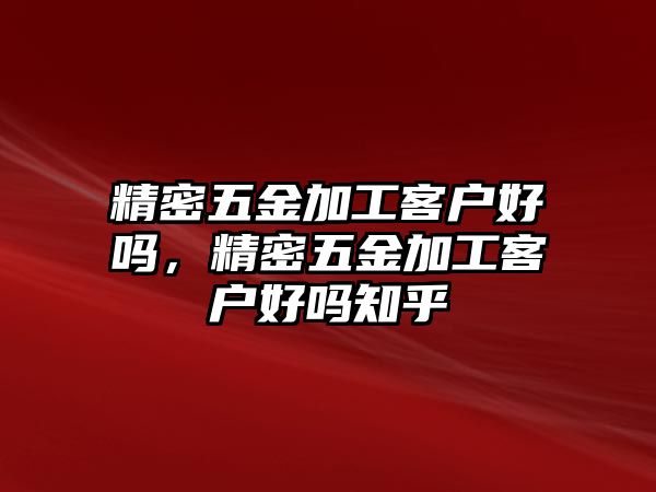 精密五金加工客戶好嗎，精密五金加工客戶好嗎知乎