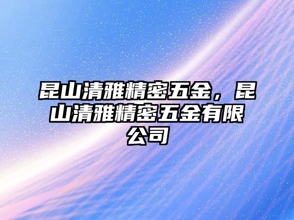 昆山清雅精密五金，昆山清雅精密五金有限公司