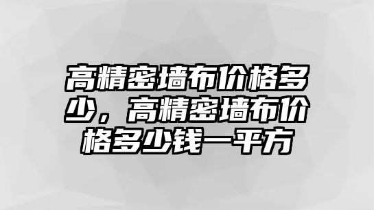 高精密墻布價(jià)格多少，高精密墻布價(jià)格多少錢一平方