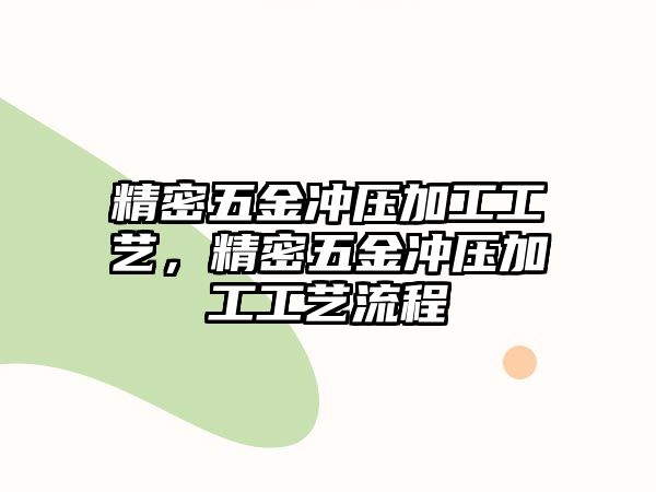 精密五金沖壓加工工藝，精密五金沖壓加工工藝流程