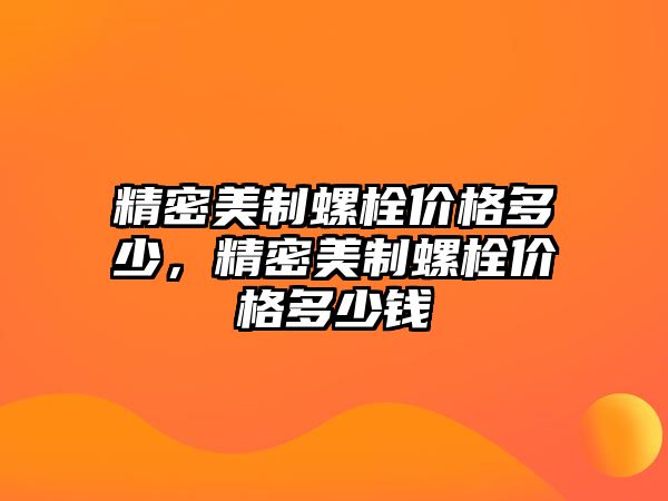 精密美制螺栓價(jià)格多少，精密美制螺栓價(jià)格多少錢