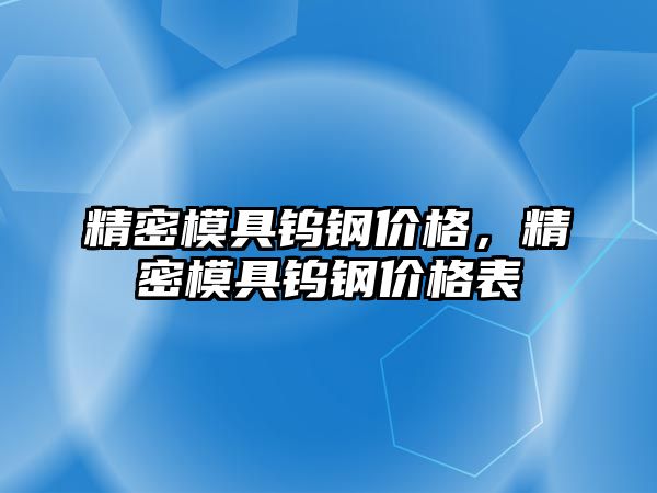 精密模具鎢鋼價格，精密模具鎢鋼價格表