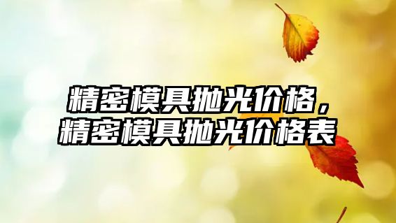 精密模具拋光價格，精密模具拋光價格表