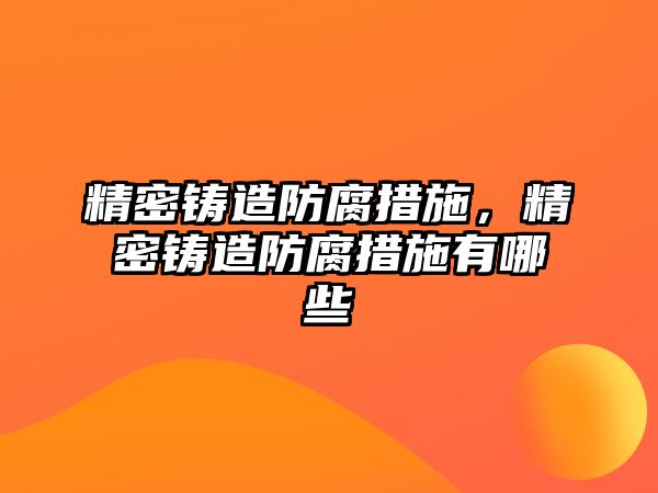 精密鑄造防腐措施，精密鑄造防腐措施有哪些