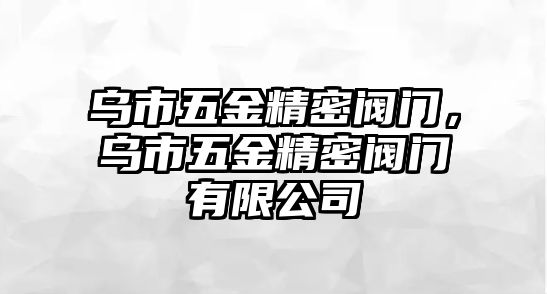 烏市五金精密閥門，烏市五金精密閥門有限公司