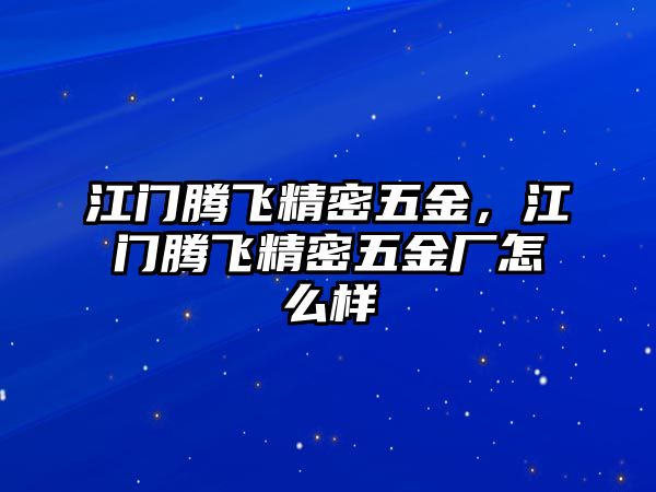 江門騰飛精密五金，江門騰飛精密五金廠怎么樣