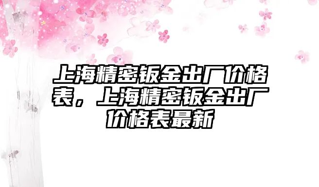 上海精密鈑金出廠價格表，上海精密鈑金出廠價格表最新