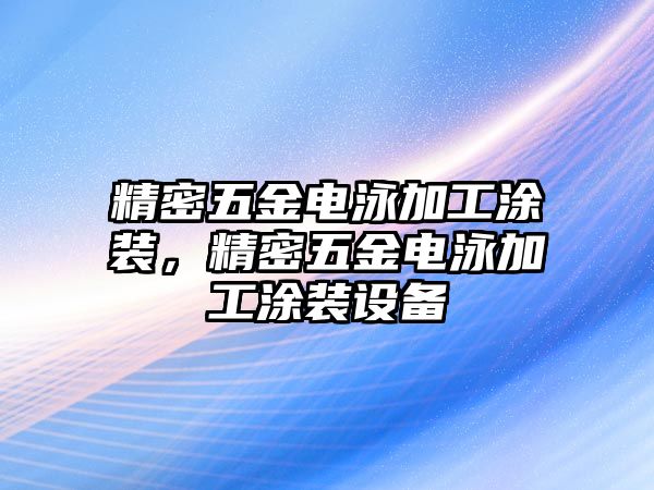 精密五金電泳加工涂裝，精密五金電泳加工涂裝設(shè)備