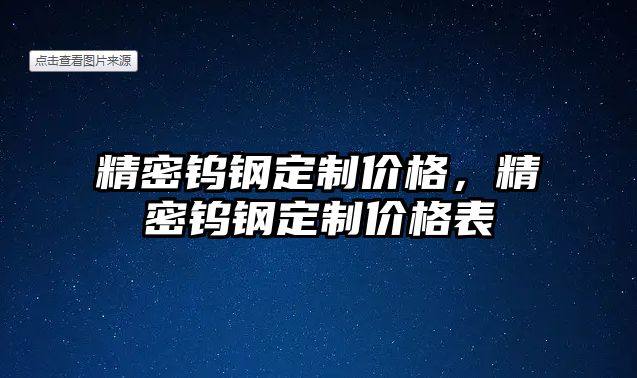 精密鎢鋼定制價格，精密鎢鋼定制價格表