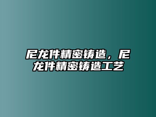 尼龍件精密鑄造，尼龍件精密鑄造工藝