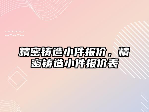 精密鑄造小件報價，精密鑄造小件報價表