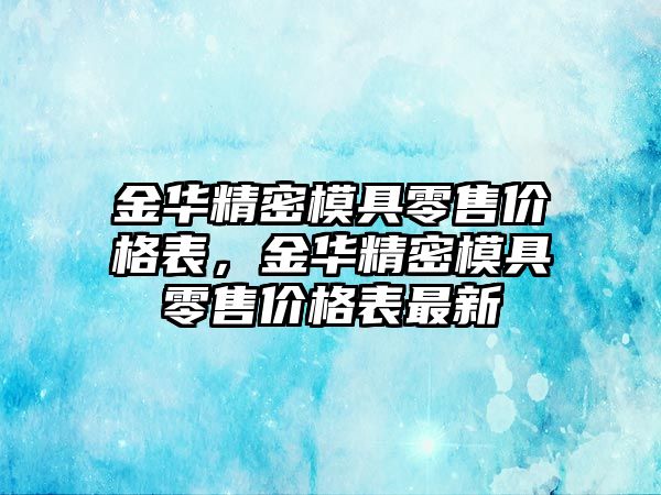 金華精密模具零售價(jià)格表，金華精密模具零售價(jià)格表最新