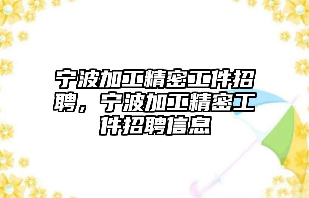 寧波加工精密工件招聘，寧波加工精密工件招聘信息