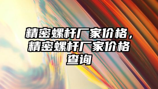 精密螺桿廠家價格，精密螺桿廠家價格查詢