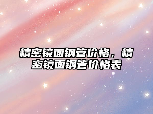 精密鏡面鋼管價格，精密鏡面鋼管價格表