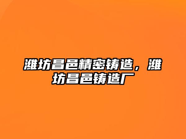 濰坊昌邑精密鑄造，濰坊昌邑鑄造廠