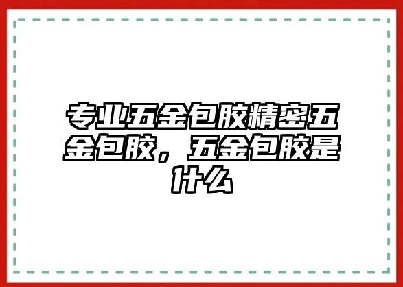 專業(yè)五金包膠精密五金包膠，五金包膠是什么