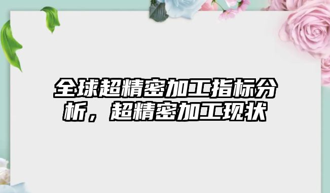 全球超精密加工指標分析，超精密加工現(xiàn)狀