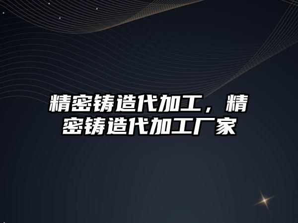 精密鑄造代加工，精密鑄造代加工廠家