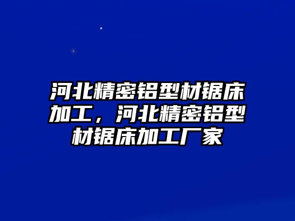 河北精密鋁型材鋸床加工，河北精密鋁型材鋸床加工廠家