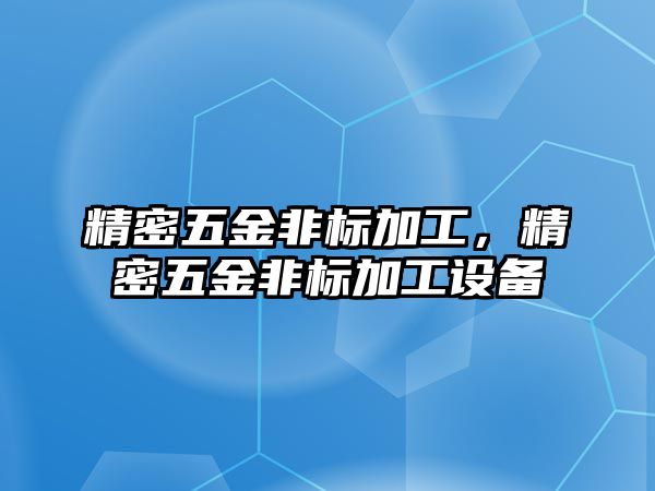 精密五金非標(biāo)加工，精密五金非標(biāo)加工設(shè)備