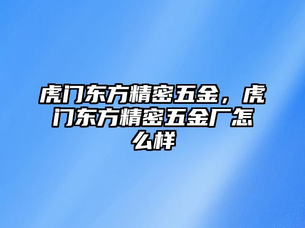 虎門東方精密五金，虎門東方精密五金廠怎么樣