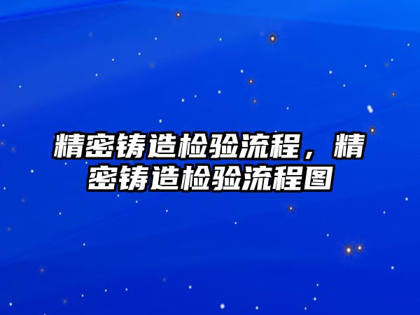 精密鑄造檢驗(yàn)流程，精密鑄造檢驗(yàn)流程圖