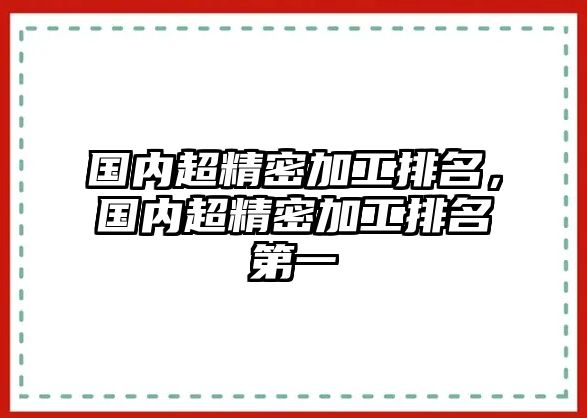 國內(nèi)超精密加工排名，國內(nèi)超精密加工排名第一