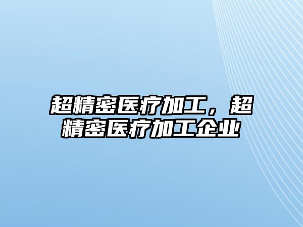 超精密醫(yī)療加工，超精密醫(yī)療加工企業(yè)