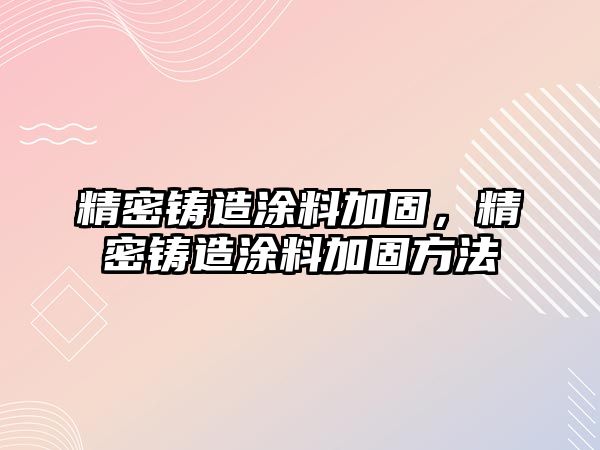 精密鑄造涂料加固，精密鑄造涂料加固方法