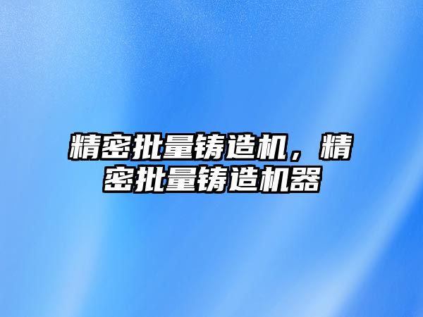 精密批量鑄造機，精密批量鑄造機器