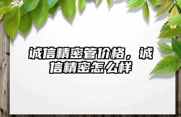 誠信精密管價(jià)格，誠信精密怎么樣