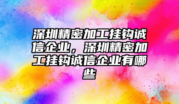 深圳精密加工掛鉤誠信企業(yè)，深圳精密加工掛鉤誠信企業(yè)有哪些